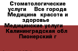 Стоматологические услуги. - Все города Медицина, красота и здоровье » Медицинские услуги   . Калининградская обл.,Пионерский г.